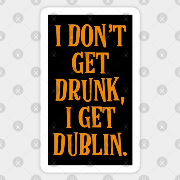 I don't get drunk, I get Dublin - Irish Drinking Puns Magnet by Eire